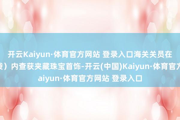 开云Kaiyun·体育官方网站 登录入口海关关员在多个零食盒（袋）内查获夹藏珠宝首饰-开云(中国)Kaiyun·体育官方网站 登录入口