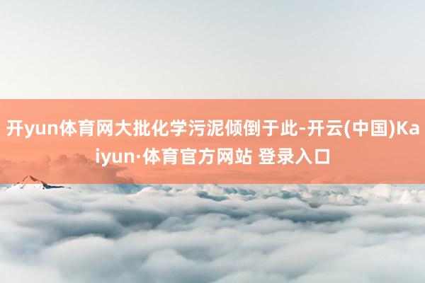 开yun体育网大批化学污泥倾倒于此-开云(中国)Kaiyun·体育官方网站 登录入口