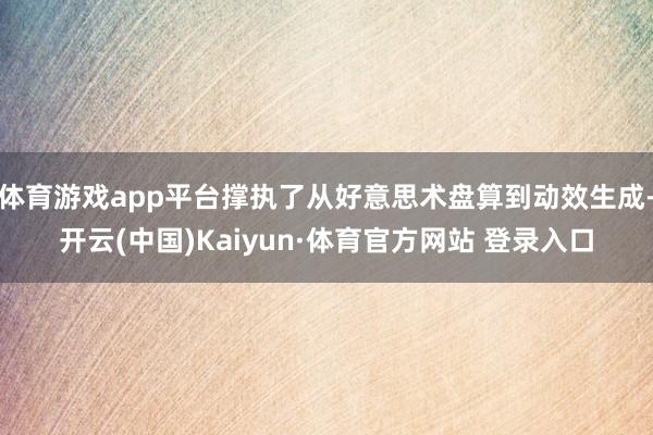 体育游戏app平台撑执了从好意思术盘算到动效生成-开云(中国)Kaiyun·体育官方网站 登录入口