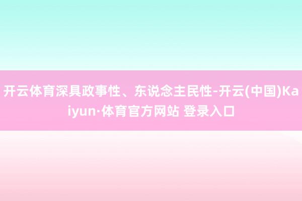 开云体育深具政事性、东说念主民性-开云(中国)Kaiyun·体育官方网站 登录入口