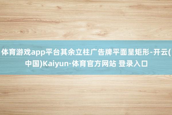 体育游戏app平台其余立柱广告牌平面呈矩形-开云(中国)Kaiyun·体育官方网站 登录入口