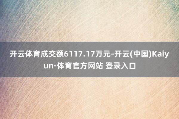 开云体育成交额6117.17万元-开云(中国)Kaiyun·体育官方网站 登录入口