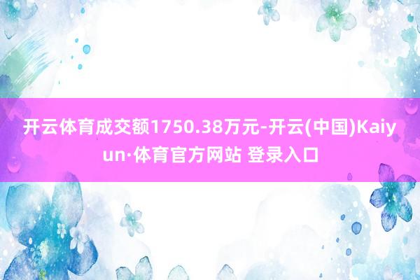 开云体育成交额1750.38万元-开云(中国)Kaiyun·体育官方网站 登录入口