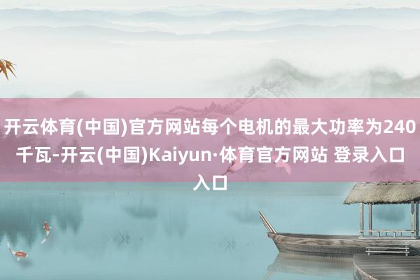 开云体育(中国)官方网站每个电机的最大功率为240千瓦-开云(中国)Kaiyun·体育官方网站 登录入口