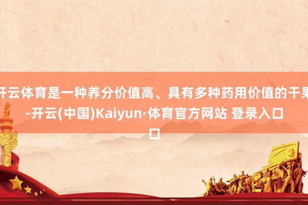 开云体育是一种养分价值高、具有多种药用价值的干果-开云(中国)Kaiyun·体育官方网站 登录入口