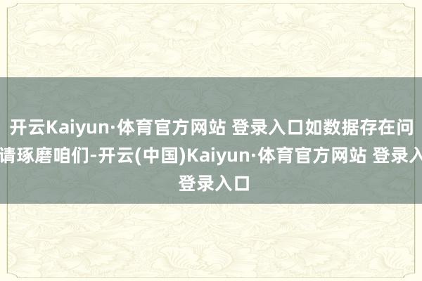 开云Kaiyun·体育官方网站 登录入口如数据存在问题请琢磨咱们-开云(中国)Kaiyun·体育官方网站 登录入口