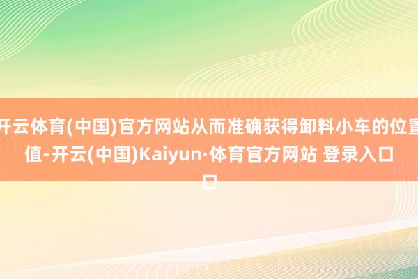 开云体育(中国)官方网站从而准确获得卸料小车的位置值-开云(中国)Kaiyun·体育官方网站 登录入口