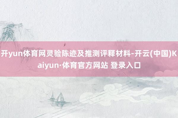 开yun体育网灵验陈迹及推测评释材料-开云(中国)Kaiyun·体育官方网站 登录入口