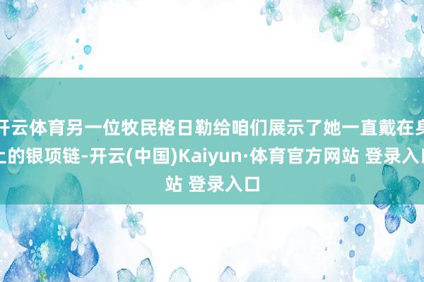 开云体育另一位牧民格日勒给咱们展示了她一直戴在身上的银项链-开云(中国)Kaiyun·体育官方网站 登录入口