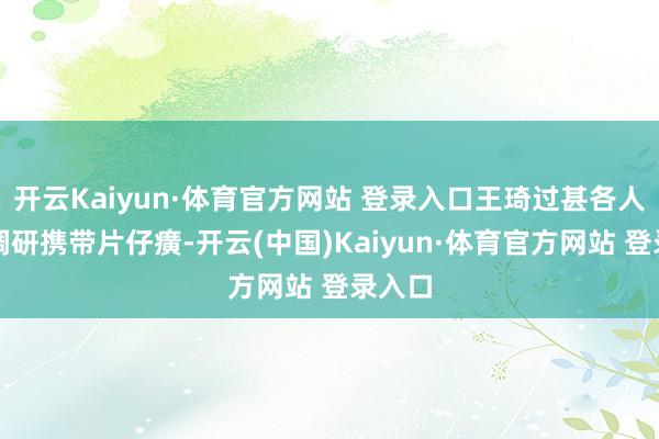 开云Kaiyun·体育官方网站 登录入口王琦过甚各人团队调研携带片仔癀-开云(中国)Kaiyun·体育官方网站 登录入口