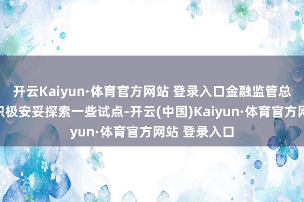 开云Kaiyun·体育官方网站 登录入口金融监管总局指挥各地积极安妥探索一些试点-开云(中国)Kaiyun·体育官方网站 登录入口