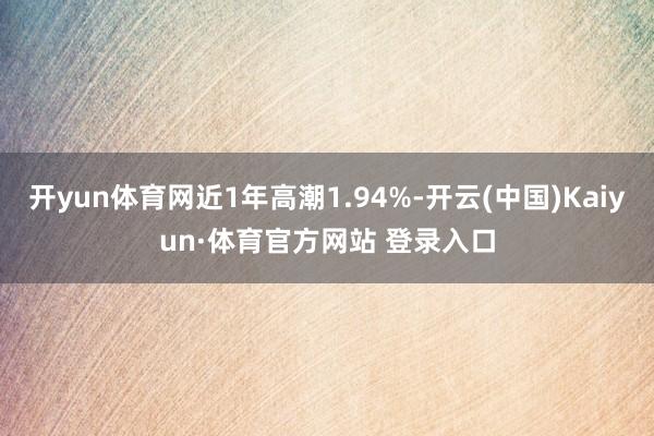 开yun体育网近1年高潮1.94%-开云(中国)Kaiyun·体育官方网站 登录入口