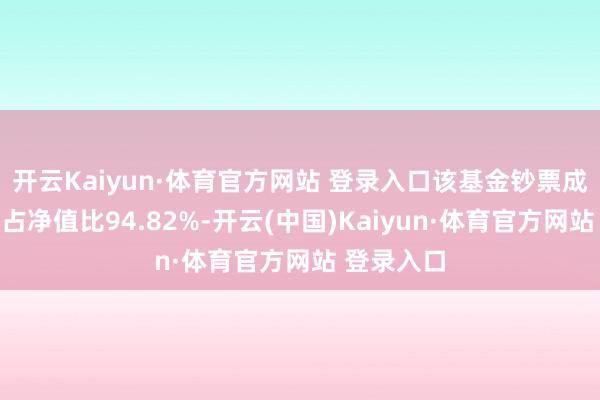 开云Kaiyun·体育官方网站 登录入口该基金钞票成就：股票占净值比94.82%-开云(中国)Kaiyun·体育官方网站 登录入口