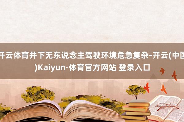 开云体育井下无东说念主驾驶环境危急复杂-开云(中国)Kaiyun·体育官方网站 登录入口