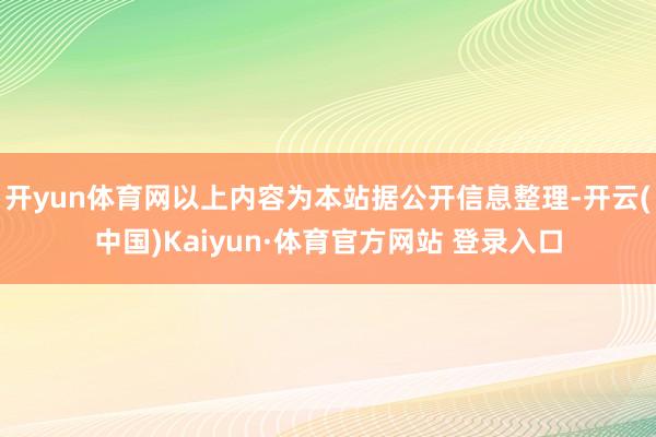 开yun体育网以上内容为本站据公开信息整理-开云(中国)Kaiyun·体育官方网站 登录入口