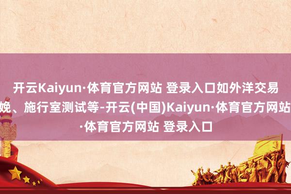 开云Kaiyun·体育官方网站 登录入口如外洋交易、工业分娩、施行室测试等-开云(中国)Kaiyun·体育官方网站 登录入口