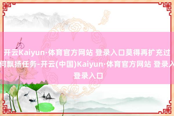 开云Kaiyun·体育官方网站 登录入口莫得再扩充过任何飘扬任务-开云(中国)Kaiyun·体育官方网站 登录入口