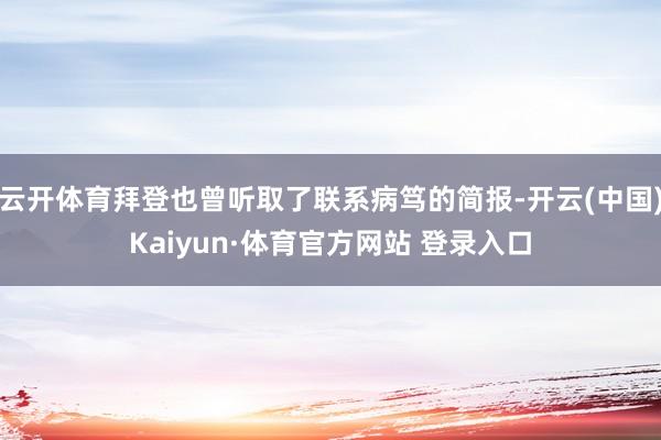 云开体育拜登也曾听取了联系病笃的简报-开云(中国)Kaiyun·体育官方网站 登录入口