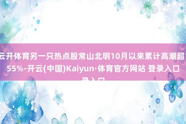 云开体育另一只热点股常山北明10月以来累计高潮超155%-开云(中国)Kaiyun·体育官方网站 登录入口