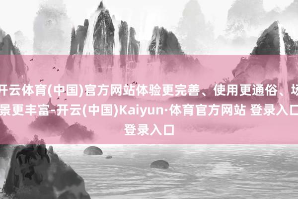 开云体育(中国)官方网站体验更完善、使用更通俗、场景更丰富-开云(中国)Kaiyun·体育官方网站 登录入口