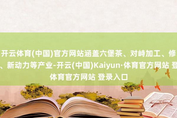 开云体育(中国)官方网站涵盖六堡茶、对峙加工、修复材料、新动力等产业-开云(中国)Kaiyun·体育官方网站 登录入口