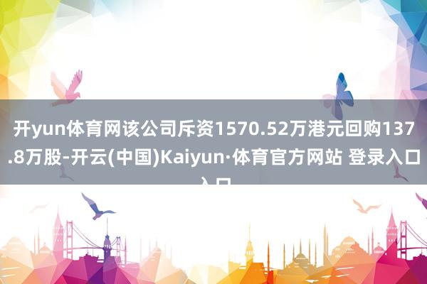 开yun体育网该公司斥资1570.52万港元回购137.8万股-开云(中国)Kaiyun·体育官方网站 登录入口